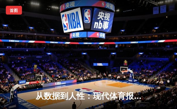 从数据到人性：现代体育报道如何重塑观赛体验与体育叙事