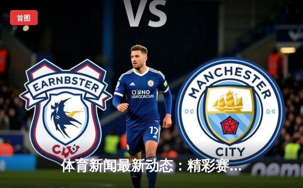 体育新闻最新动态：精彩赛事回顾