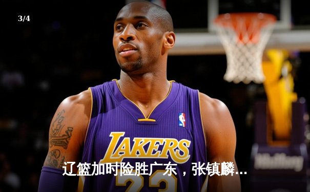 辽篮加时险胜广东，张镇麟狂砍39分助队夺天王山之战 - 3