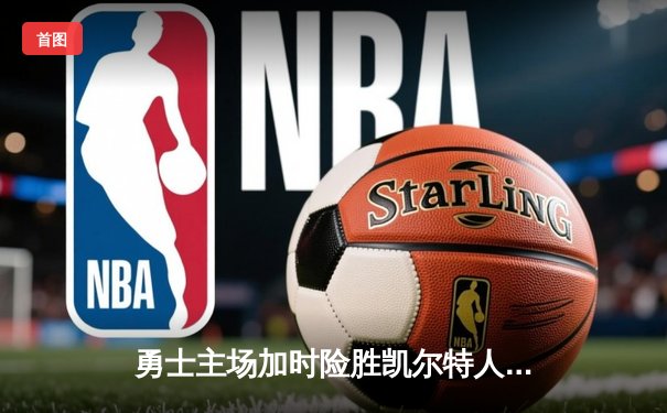 勇士主场加时险胜凯尔特人 库里砍38分献关键三分