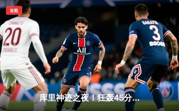 库里神迹之夜！狂轰45分率勇士逆转掘金，三分雨浇灭约基奇三双