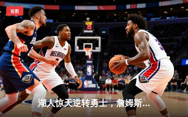 湖人惊天逆转勇士，詹姆斯关键三分锁定胜局