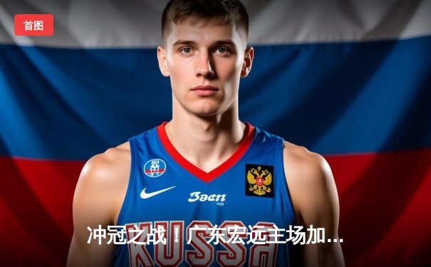 冲冠之战！广东宏远主场加时险胜辽宁本钢，周琦关键封盖锁定胜局