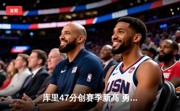 库里47分创赛季新高 勇士加时险胜凯尔特人迎六连胜