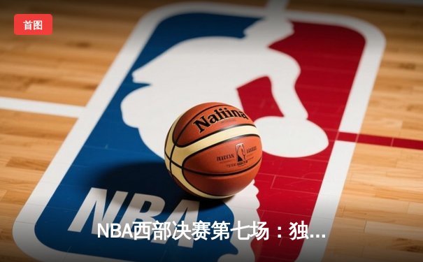 NBA西部决赛第七场：独行侠加时险胜森林狼，东契奇三双率队首进总决赛