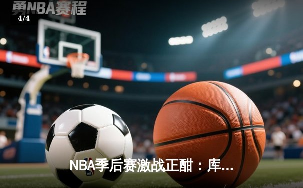 NBA季后赛激战正酣：库里狂砍45分率勇士逆转掘金，系列赛2-1领先 - 4