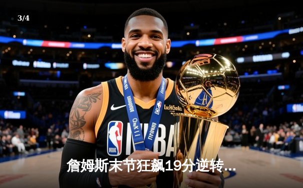 詹姆斯末节狂飙19分逆转太阳，湖人主场加时险胜锁定季后赛席位 - 3