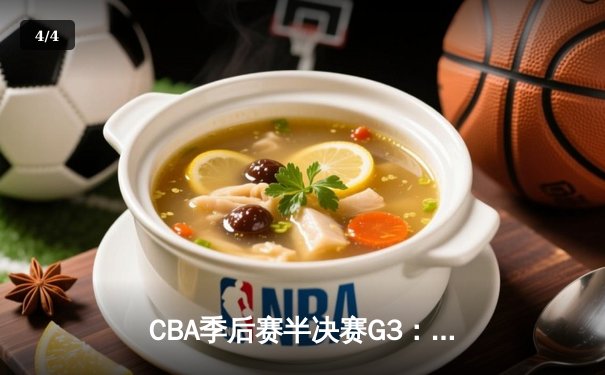 CBA季后赛半决赛G3：辽宁本钢加时险胜广东华南虎，赵继伟砍28分导演逆转 - 4