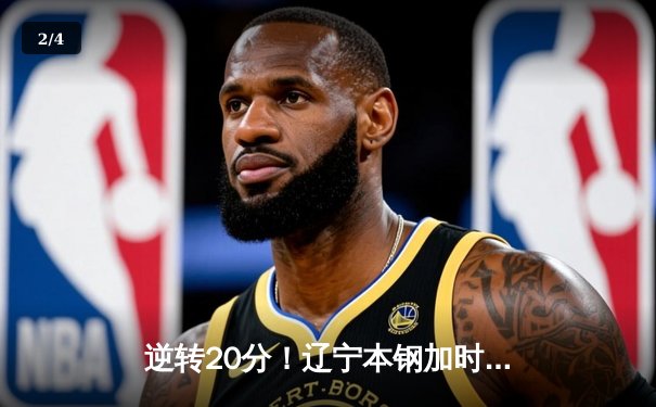 逆转20分！辽宁本钢加时险胜广东宏远，赵继伟33分导演惊天翻盘 - 2