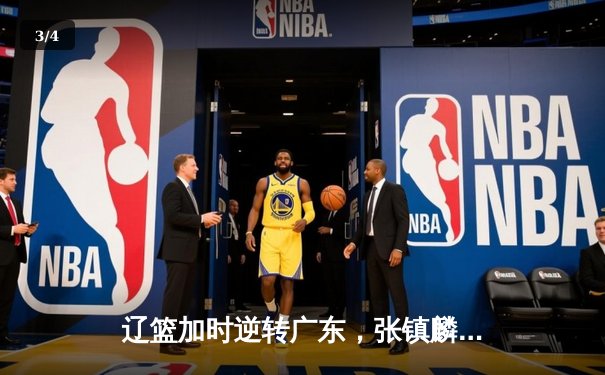 辽篮加时逆转广东，张镇麟35分闪耀天王山 - 3