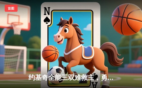 约基奇全能三双难救主，勇士加时险胜掘金终结对手五连胜