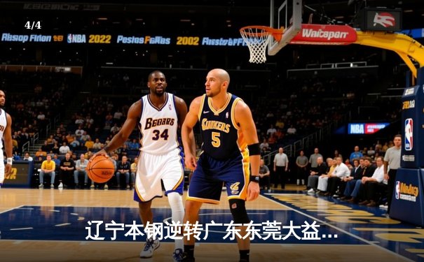 辽宁本钢逆转广东东莞大益，赵继伟全能发挥锁定胜局 - 4