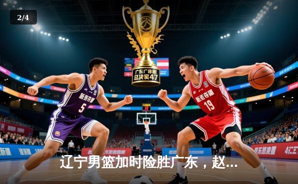 辽宁男篮加时险胜广东，赵继伟30分主导惊天逆转 - 2