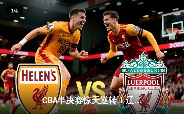 CBA半决赛惊天逆转！辽宁本钢加时险胜广东宏远，赵继伟砍35分创生涯新高 - 3