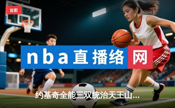 约基奇全能三双统治天王山，掘金逆转森林狼晋级在望