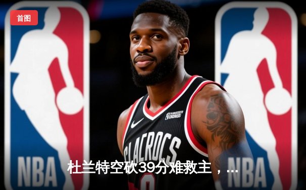 杜兰特空砍39分难救主，凯尔特人双探花合砍61分锁定总决赛门票