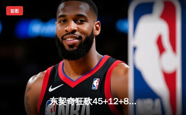 东契奇狂砍45+12+8独木难支，凯尔特人团队制胜夺赛点