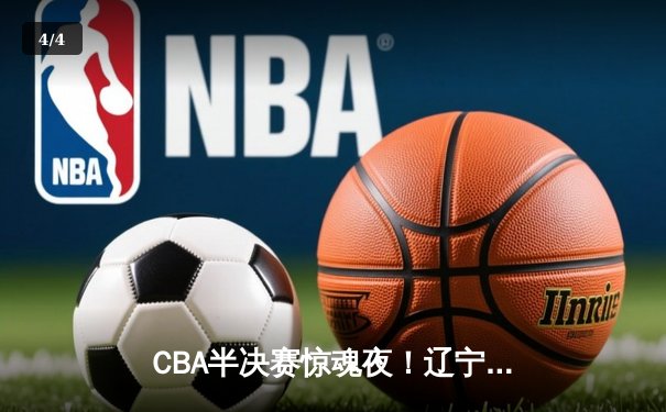 CBA半决赛惊魂夜！辽宁逆转广东总分2-2 张镇麟关键三分定乾坤 - 4