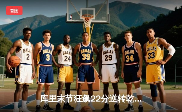 库里末节狂飙22分逆转乾坤，勇士加时险胜凯尔特人取六连胜