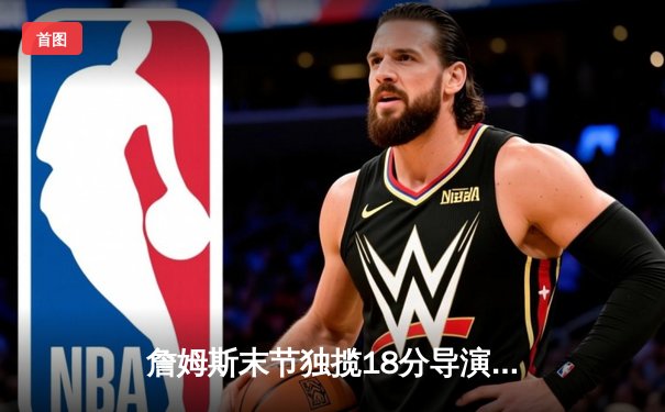 詹姆斯末节独揽18分导演逆转好戏 湖人加时险胜勇士锁定季后赛席位