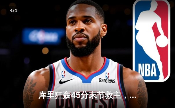 库里狂轰45分末节救主，勇士加时险胜凯尔特人扳平总比分 - 4