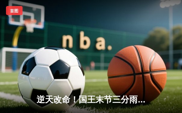 逆天改命！国王末节三分雨浇灭太阳，福克斯狂砍40+导演22分大逆转