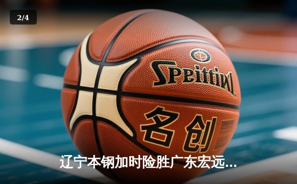 辽宁本钢加时险胜广东宏远，赵继伟35分导演惊天逆转 - 2