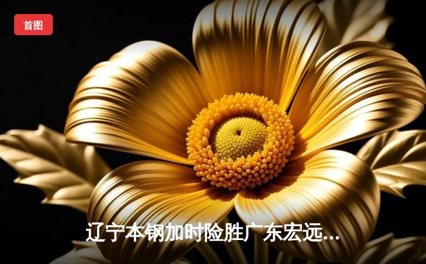 辽宁本钢加时险胜广东宏远，赵继伟35分导演惊天逆转