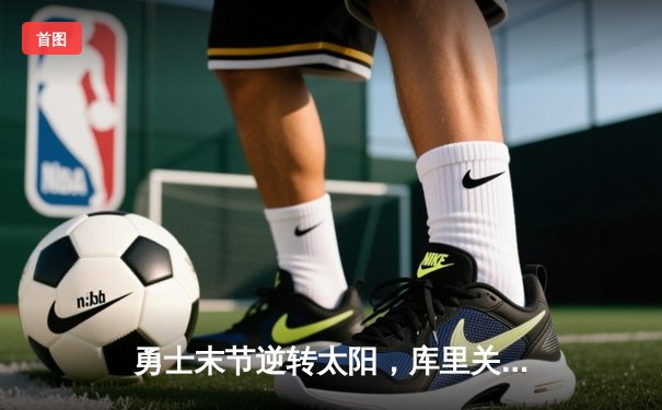 勇士末节逆转太阳，库里关键三分锁定胜局