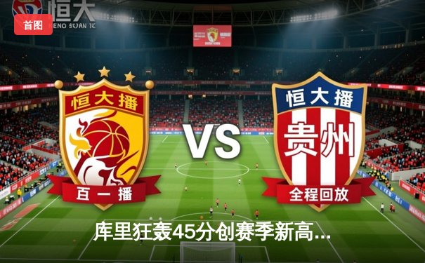 库里狂轰45分创赛季新高，勇士加时险胜凯尔特人重回西部前八