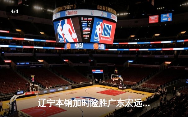 辽宁本钢加时险胜广东宏远，赵继伟33分导演惊天逆转 - 4