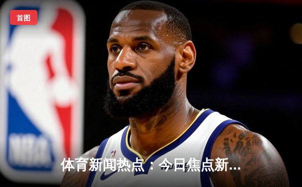 体育新闻热点：今日焦点新闻